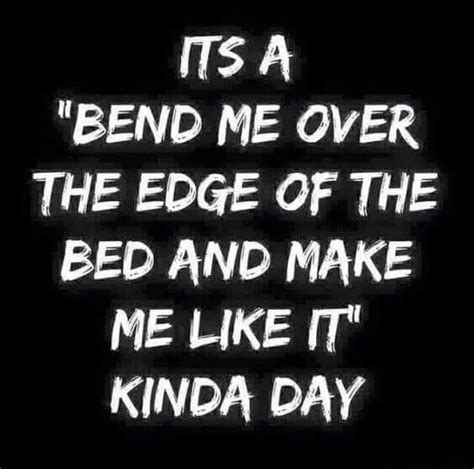 Bend Me Over The Edge Of The Bed And Make Me Like It Kinda Day Ifunny