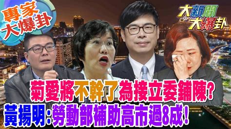 【大新聞大爆卦】菊愛將不幹了為接立委鋪陳黃揚明勞動部補助高市過8成專家大爆卦2 Hotnewstalk 20230413