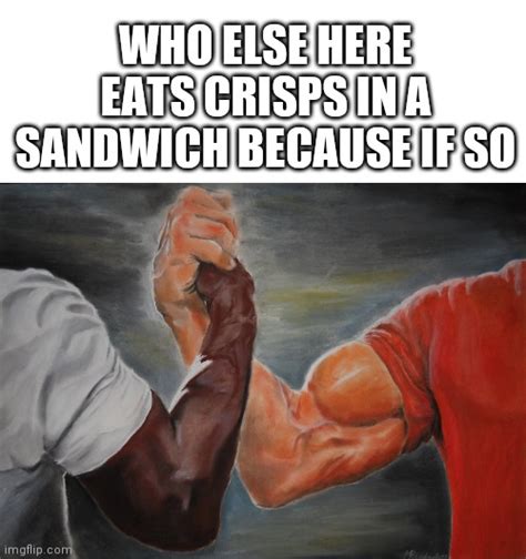 Who Here Eats Crisps In Sandwiches Imgflip