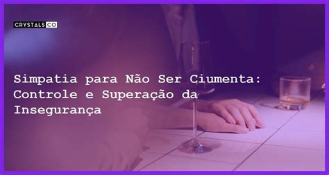 Simpatia para Não Ser Ciumenta Controle e Superação da Insegurança