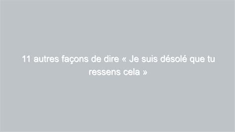 11 Autres Façons De Dire Je Suis Désolé Que Tu Ressens Cela