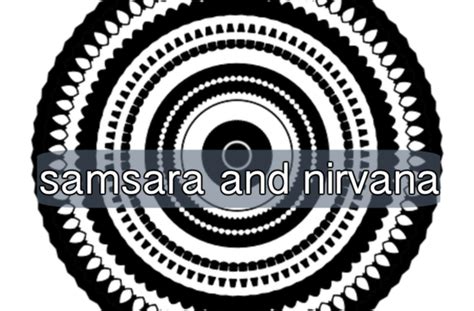 Samsara And Nirvana | restless peasant: life, changing