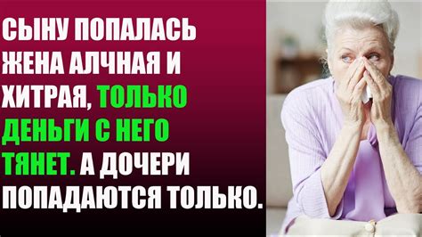 Сыну попалась жена алчная и хитрая, только деньги с него тянет. А ...