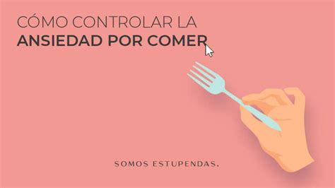 Cómo controlar la ansiedad por comer Somos Estupendas