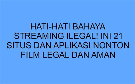 Hati Hati Bahaya Streaming Ilegal Ini 21 Situs Dan Aplikasi Nonton