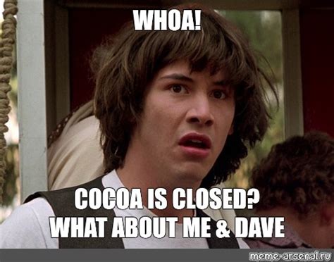 Meme Whoa Cocoa Is Closed What About Me And Dave All Templates