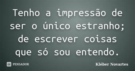 Tenho A Impressão De Ser O único Kléber Novartes Pensador