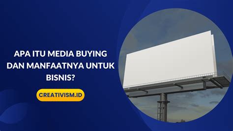 Apa Itu Media Buying Dan Manfaatnya Untuk Bisnis Creativism