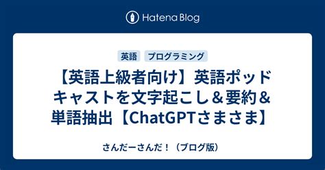 【英語上級者向け】英語ポッドキャストを文字起こし＆要約＆単語抽出【chatgptさまさま】 さんだーさんだ！（ブログ版）