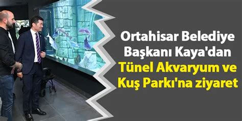 Ortahisar Belediye Ba Kan Kaya Dan T Nel Akvaryum Ve Ku Park Na