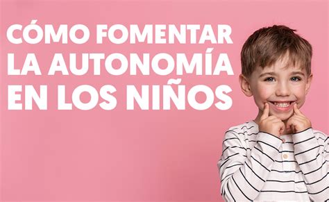 C Mo Fomentar La Autonom A En Los Ni Os