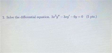 Solved 2 Solve The Differential Equation 2x2y′′−3xy′−6y 0