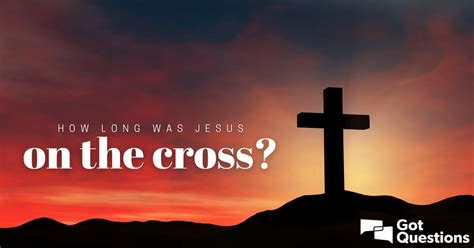 How long was Jesus on the cross? | GotQuestions.org