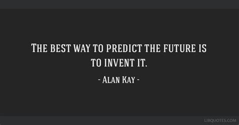 The Best Way To Predict The Future Is To Invent It