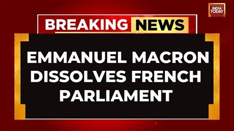 Breaking News Macron Dissolves French Parliament As Far Right Advances