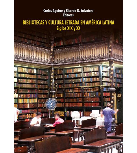 Bibliotecas Y Cultura Letrada En Am Rica Latina Carlos Aguirre Y