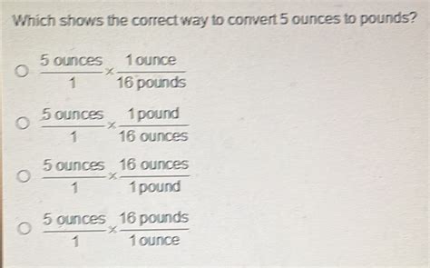 Solved Which Shows The Correct Way To Convert 5 Ounces To Pounds
