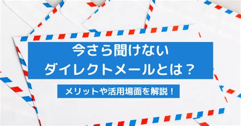 ダイレクトメールとは？メリットや有効場面を理解して活用をしよう！｜ecのミカタ