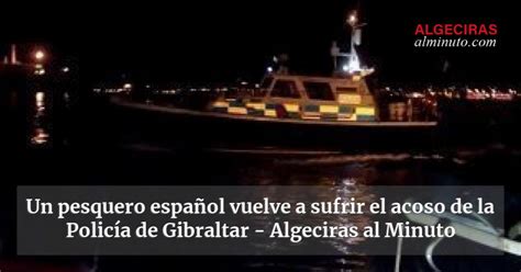 Un Pesquero Espa Ol Vuelve A Sufrir El Acoso De La Polic A De Gibraltar