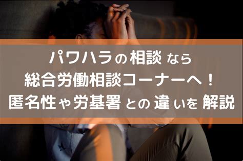 パワハラの相談なら総合労働相談コーナーへ！匿名性や労基署との違いを解説。 わーきんぐ ルーム