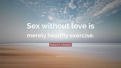 Robert A Heinlein Quote “sex Without Love Is Merely Healthy Exercise ”