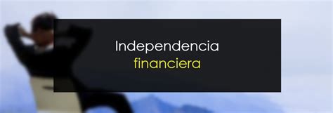 Independencia Financiera Qu Es Y C Mo Lograrla Novatos Trading Club