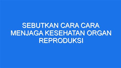 Sebutkan Cara Cara Menjaga Kesehatan Organ Reproduksi