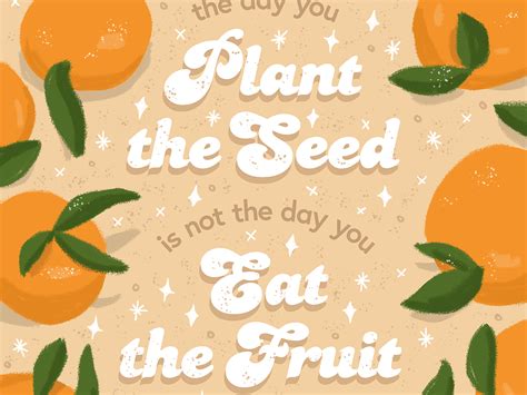 The Day You Plant The Seed Is Not The Day You Eat The Fruit By Eszter
