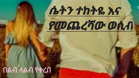 ትረካ ሴትን ተከትዪና የመጨረሻው ወሲብ በዩፍታሄ ካሳ በልብ ለልብ lib le lib የቀረበ Ethiopia