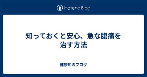 知っておくと安心、急な腹痛を治す方法 健康知のブログ