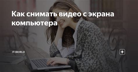 Как снимать видео с экрана компьютера | IT-World: Мир цифровых ...