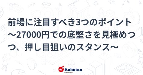 前場に注目すべき3つのポイント～27000円での底堅さを見極めつつ、押し目狙いのスタンス～ 市況 株探ニュース