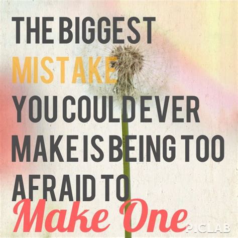 The Biggest Mistake You Will Ever Make Is Being Afraid To Make One