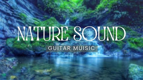 Relaxing Music With Nature Sounds The Most Relaxing Guitar Music To