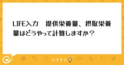 Life入力 提供栄養量、摂取栄養量はどうやって計算しますか？ 管理栄養士・栄養士ならエイチエ