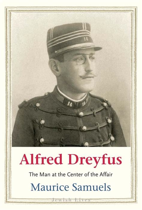 Alfred Dreyfus The Man At The Center Of The Affair By Maurice Samuels