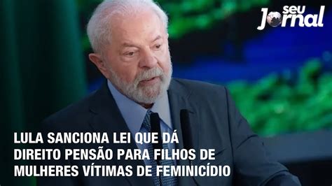 Lula Sanciona Lei Que D Direito Pens O Para Filhos De Mulheres V Timas