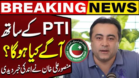 What Will Happen To Pti In Future Mansoor Ali Khan Breaks Inside