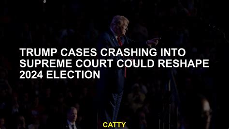 Trump Cases Crashing Into Supreme Court Could Reshape 2024 Election