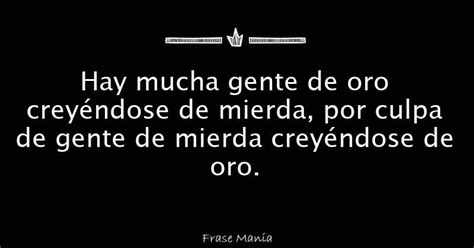 Hay mucha gente de oro creyéndose de mierda por culpa de gente de