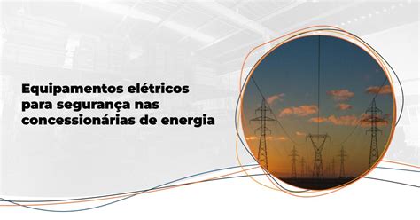 Concessionária de Energia Elétrica O Que É e Como Funcionam