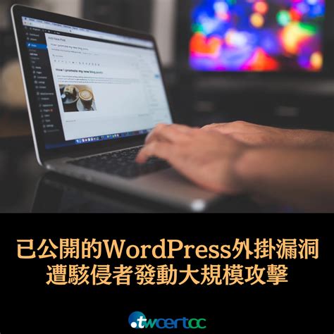 Twcert 電子報 軟硬體漏洞資訊 駭侵者利用已公開的 Wordpress 外掛程式漏洞發動大規模攻擊