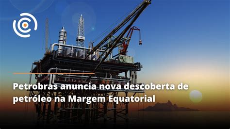 Petrobras anuncia nova descoberta de petróleo na Margem Equatorial