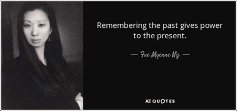 Fae Myenne Ng quote: Remembering the past gives power to the present.