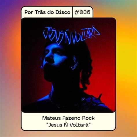 Podcast Por Trás do Disco 036 Mateus Fazeno Rock Jesus Ñ Voltará