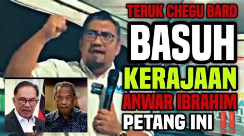 KECOH PETANG INI Teruk Chegu Bard Basuh Kerajaan Anwar Ibrahim