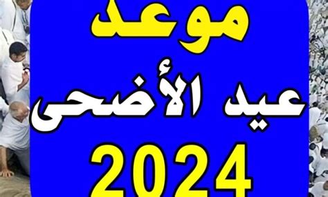 موعد عيد الأضحى وعدد أيام إجازة العيد الكبير 2024 أكيد نيوز