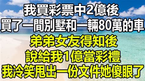 我買彩券中2億後，買了一間別墅和一輛80萬的車，弟弟女友得知後，說給我1億當聘禮，我冷笑甩出一份文件她傻眼了圍爐夜話 治愈人生 楓林晚霞 家庭矛盾 讀書片刻 心書時光 深夜淺談