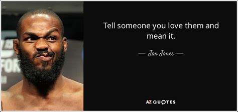 Jon Jones Quote Tell Someone You Love Them And Mean It