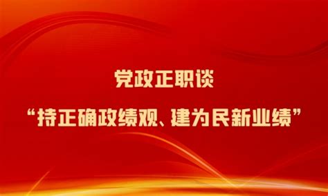 党政正职谈 “持正确政绩观、建为民新业绩”